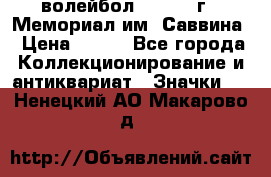 15.1) волейбол :  1982 г - Мемориал им. Саввина › Цена ­ 399 - Все города Коллекционирование и антиквариат » Значки   . Ненецкий АО,Макарово д.